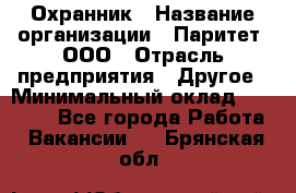 Охранник › Название организации ­ Паритет, ООО › Отрасль предприятия ­ Другое › Минимальный оклад ­ 30 000 - Все города Работа » Вакансии   . Брянская обл.